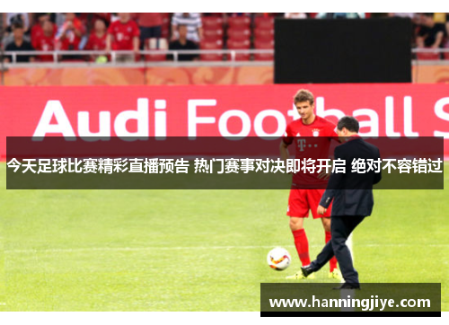 今天足球比赛精彩直播预告 热门赛事对决即将开启 绝对不容错过