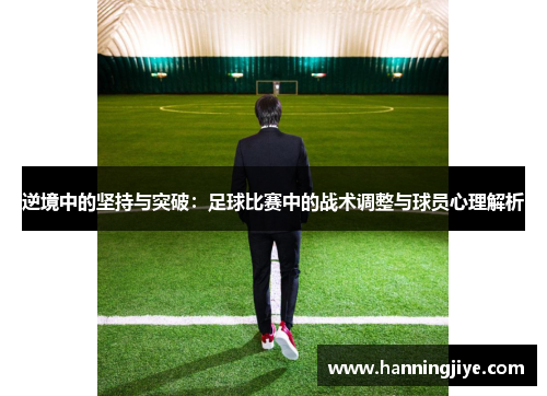 逆境中的坚持与突破：足球比赛中的战术调整与球员心理解析