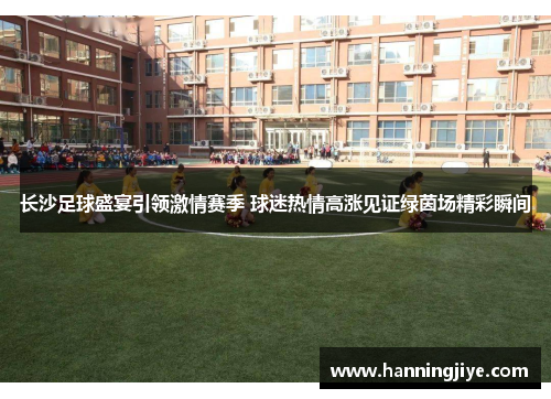长沙足球盛宴引领激情赛季 球迷热情高涨见证绿茵场精彩瞬间