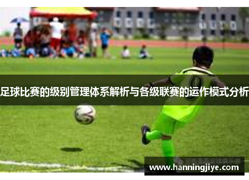 足球比赛的级别管理体系解析与各级联赛的运作模式分析